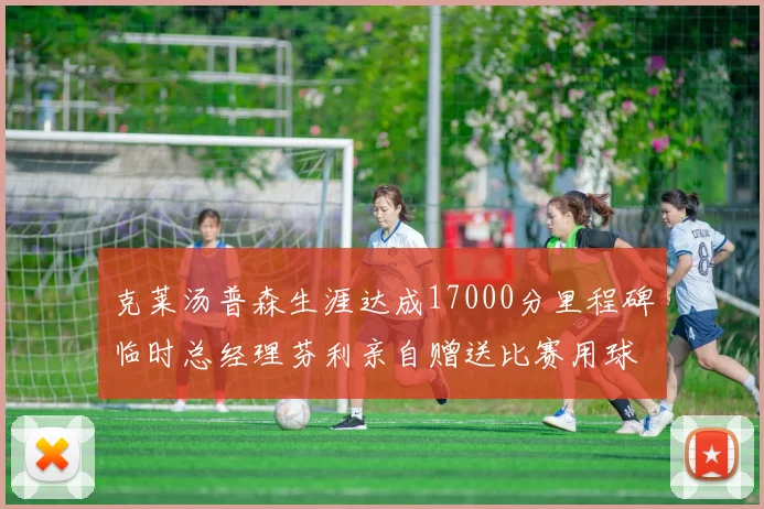 克莱汤普森生涯达成17000分里程碑临时总经理芬利亲自赠送比赛用球