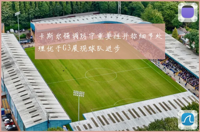 卡斯尔强调防守重要性并称细节处理优于G3展现球队进步
