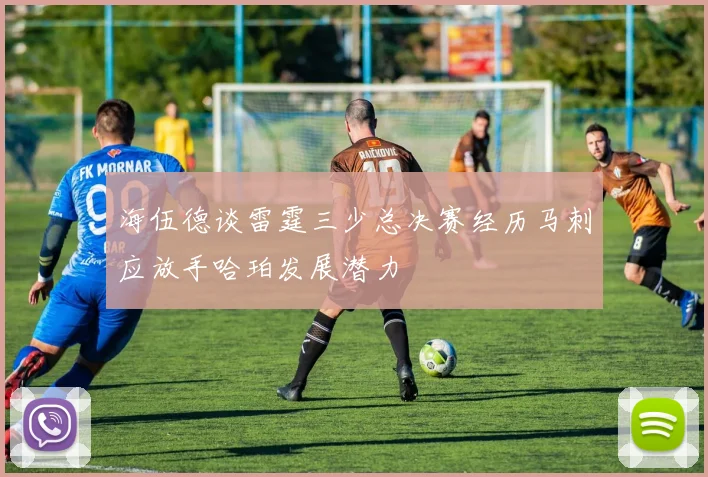 海伍德谈雷霆三少总决赛经历马刺应放手哈珀发展潜力