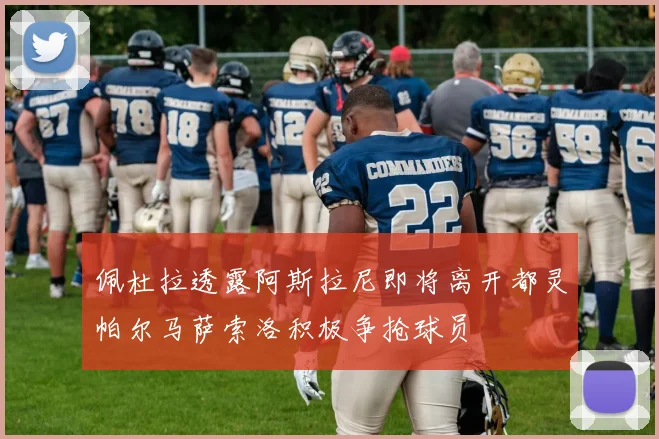佩杜拉透露阿斯拉尼即将离开都灵帕尔马萨索洛积极争抢球员