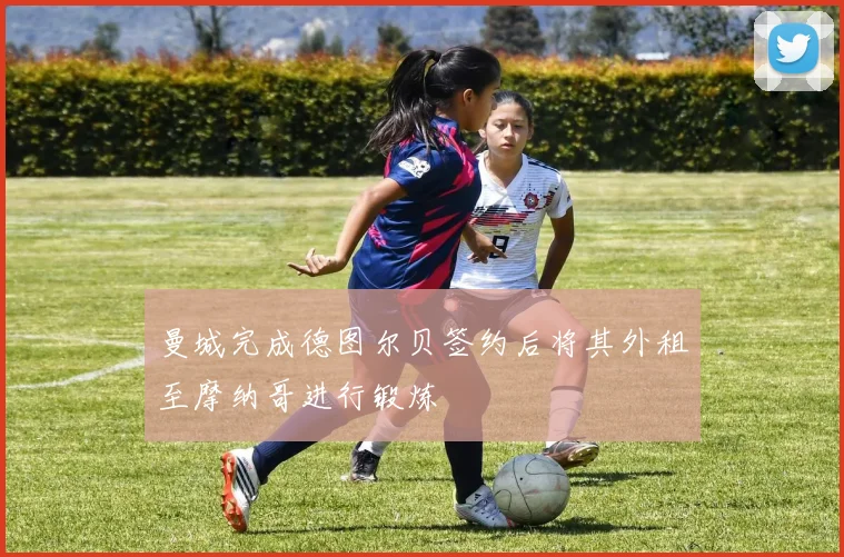 曼城完成德图尔贝签约后将其外租至摩纳哥进行锻炼