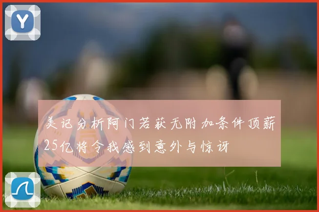 美记分析阿门若获无附加条件顶薪25亿将令我感到意外与惊讶